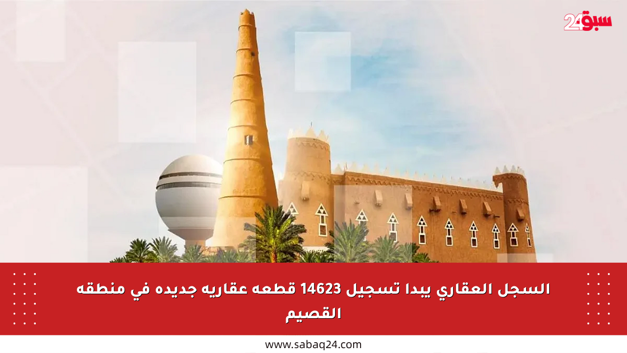 السجل العقاري يبدأ تسجيل 14623 قطعة عقارية جديدة في منطقة القصيم
